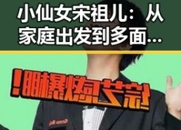 小仙女宋祖儿：从家庭出发到多面发展的娱乐新星