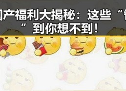 国产福利大揭秘：这些“香”到你想不到！
