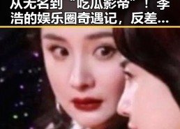 从无名到“吃瓜影帝”！李浩的娱乐圈奇遇记，反差之中闪耀
