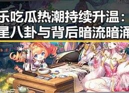 娱乐吃瓜热潮持续升温：明星八卦与背后暗流暗涌