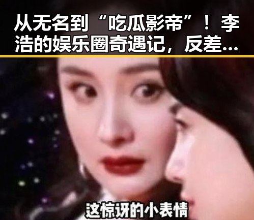从无名到“吃瓜影帝”！李浩的娱乐圈奇遇记，反差之中闪耀