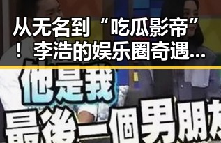 从无名到“吃瓜影帝”！李浩的娱乐圈奇遇记，反差之中闪耀