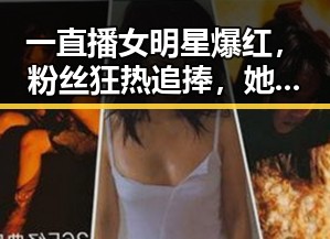 一直播女明星爆红，粉丝狂热追捧，她的星光瞬间点亮全场✨